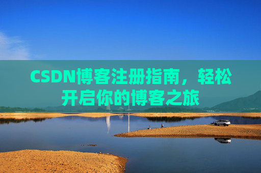 CSDN博客注册指南,轻松开启你的博客之旅 CSDN博客注册指南,轻松开启你的博客之旅